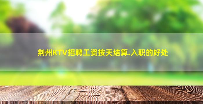 荆州KTV招聘工资按天结算.入职的好处
